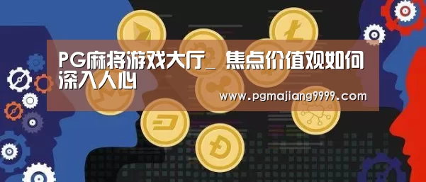 PG麻将游戏大厅_
焦点价值观如何深入人心(图1) PG麻将游戏大厅