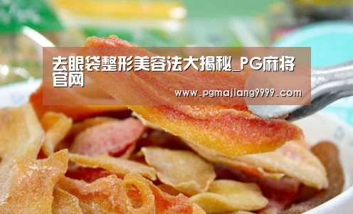 去眼袋整形美容法大揭秘_PG麻将官网(图1) PG麻将官网