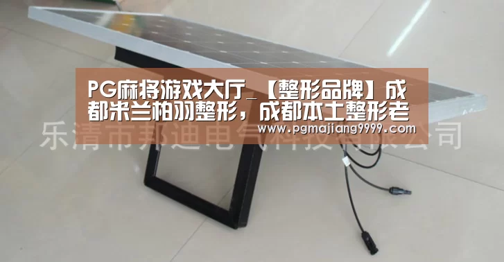 PG麻将游戏大厅_【整形品牌】成都米兰柏羽整形,成都本土整形老品牌(图1) PG麻将官网