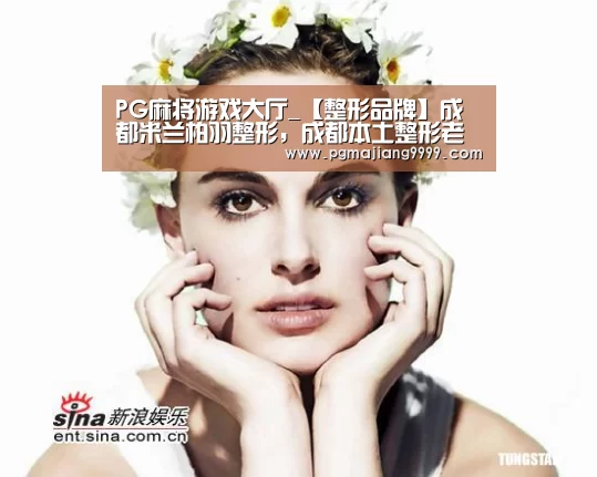 PG麻将游戏大厅_【整形品牌】成都米兰柏羽整形,成都本土整形老品牌(图2) PG麻将官网