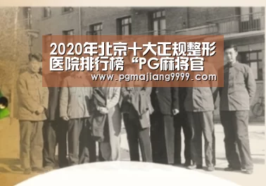 2020年北京十大正规整形医院排行榜“PG麻将官网”(图3) PG麻将官网